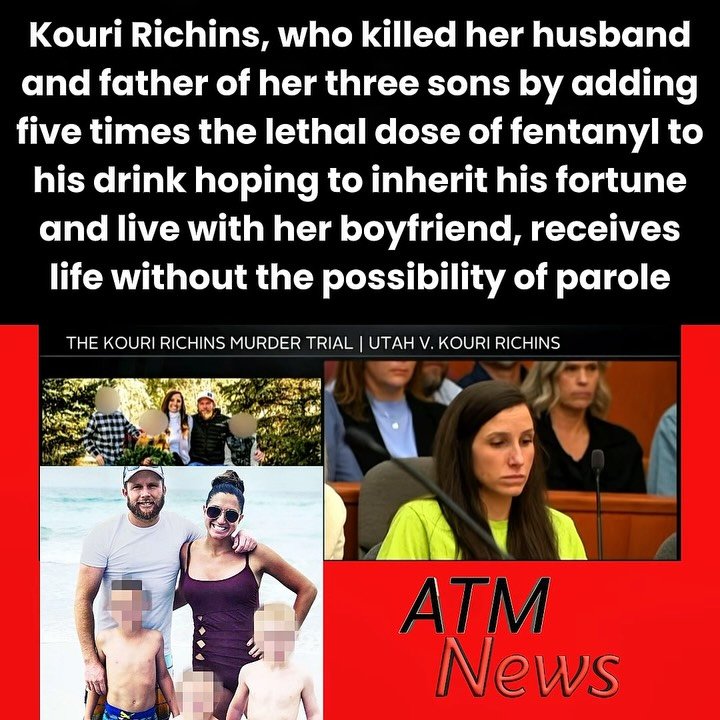 Moments ago, an #Utah judge sentenced #KouriRichins to life in prison without the possibility of parole.—On Valentine’s Day 2022, Kouri added fentanyl to her husband #EricRichins’ sandwich, in an attempt to kill him, before spending the day with her boyfriend. Eric fell ill after eating it and told a friend, "I think my wife tried to poison me." Following that failed attempt, she asked her house cleaner to get her some of "the Michael Jackson stuff."—Days later, on March 4, 2022, Kouri succeeded in killing Eric by adding five times the lethal dose of #fentanyl to his cocktail. She then went on to lie for months, even writing a children’s book to help their kids deal with #grief and loss.—Prosecutors said that her goal was to be with her boyfriend and to profit from Eric’s lucrative business, money, and life insurance policies, unaware that Eric had already changed his will and named his sister as trustee in the event of his death. —Nevertheless, after Eric’s death, she lied and forged Eric’s signature to receive $1.39 million from two of his life insurance companies. Following her conviction, prosecutors sought an order requiring her to return the money, but trial evidence showed she had spent it within three months to pay off some of her own debts.—Kouri and Eric’s three children now live with Eric’s sister, Katie, who is also their father’s trustee.