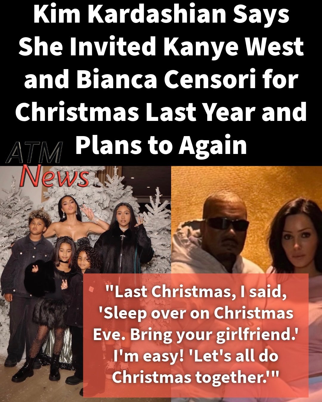 Kim Kardashian reveals in Jonathan Van Meter’s forthcoming biography, "Citizen Kim: The Woman Who Created the Future," that she invited Kanye and Bianca Censori, whom she referred to as his "girlfriend," to celebrate Christmas with her and their four kids last year and intends to extend the invitation again. She says she is willing to leave all the negativity behind so the kids can spend time with their father.—The book also revisits Kanye’s role in opening doors for Kardashian in fashion. After unsuccessfully seeking a Met Gala invitation for her in 2012, he brought her as his guest in 2013, when he performed at the event. The book also recounts Kanye’s efforts to persuade Anna Wintour to give Kim a Vogue cover. The couple appeared together on the magazine’s April 2014 issue.—Scheduled for release on October 27, the biography draws on hundreds of hours of interviews with Kardashian, as well as conversations with her family, friends, and associates. Kim told Jimmy Kimmel on Jimmy Kimmel Live! that while the book isn't her project and she isn't being paid for it, she wanted to ensure her story was told accurately.